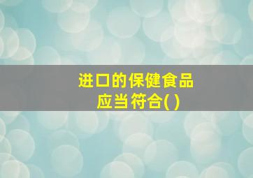 进口的保健食品应当符合( )